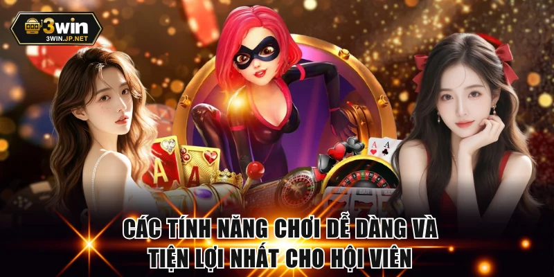 Các tính năng chơi dễ dàng và tiện lợi nhất cho hội viên