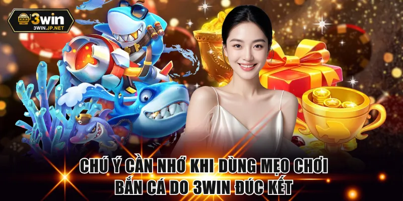 Chú ý cần nhớ khi dùng mẹo chơi bắn cá do 3WIN đúc kết