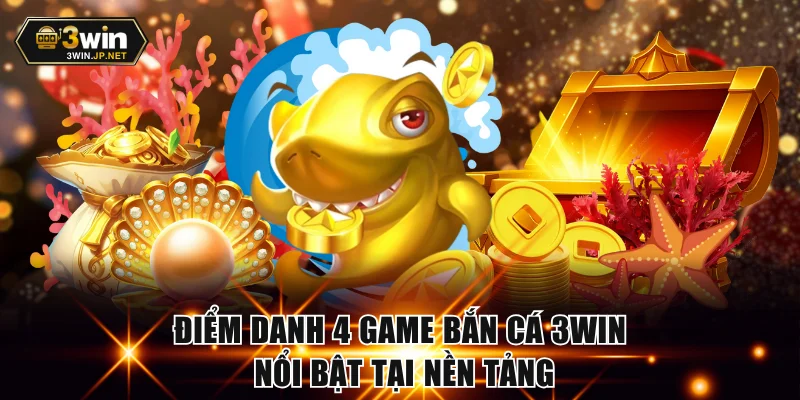 Điểm danh 4 game bắn cá 3WIN nổi bật tại nền tảng
