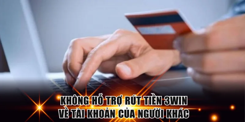 Không hỗ trợ rút tiền 3WIN về tài khoản của người thân